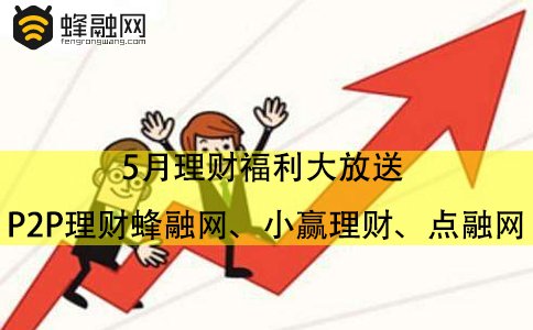 5月理财福利大放送 P2P理财蜂融网、小赢理财、点融网