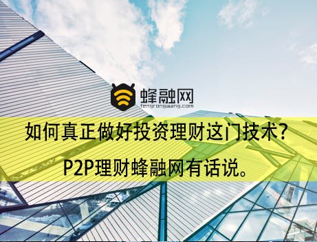 如何真正做好投资理财这门技术？P2P理财蜂融网有话说。