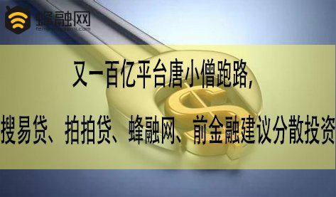 又一百亿平台唐小僧跑路，搜易贷、拍拍贷、蜂融网、前金融建议分散投资