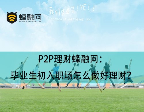 P2P理财蜂融网：毕业生初入职场怎么做好理财？