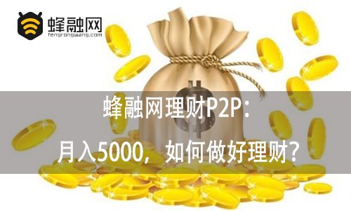 蜂融网理财P2P：月入5000，如何做好理财？